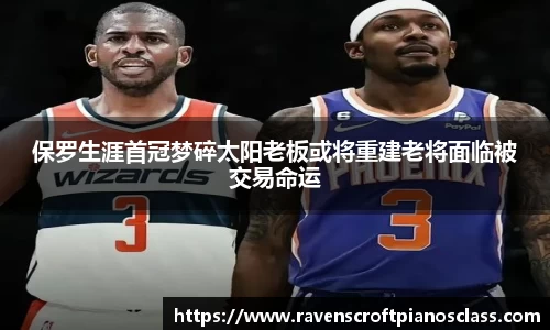 保罗生涯首冠梦碎太阳老板或将重建老将面临被交易命运